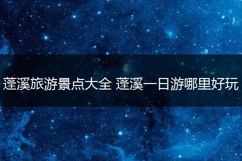 蓬溪旅游景点大全 蓬溪一日游哪里好玩