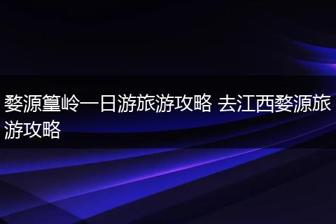 婺源篁岭一日游旅游攻略 去江西婺源旅游攻略