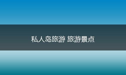 私人岛旅游 旅游景点
