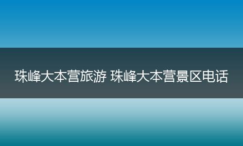 珠峰大本营旅游 珠峰大本营景区电话