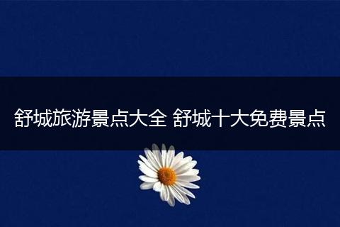 舒城旅游景点大全 舒城十大免费景点