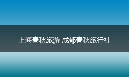 上海春秋旅游 成都春秋旅行社