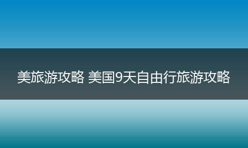 美旅游攻略 美国9天自由行旅游攻略