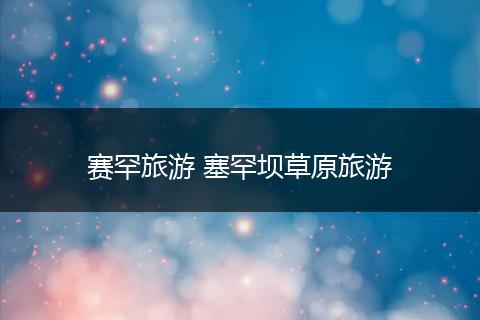 赛罕旅游 塞罕坝草原旅游