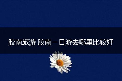 胶南旅游 胶南一日游去哪里比较好
