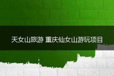 天女山旅游 重庆仙女山游玩项目