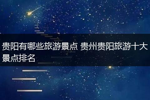 贵阳有哪些旅游景点 贵州贵阳旅游十大景点排名