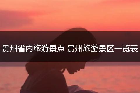 贵州省内旅游景点 贵州旅游景区一览表