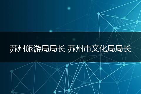 苏州旅游局局长 苏州市文化局局长