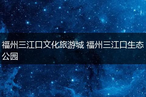 福州三江口文化旅游城 福州三江口生态公园