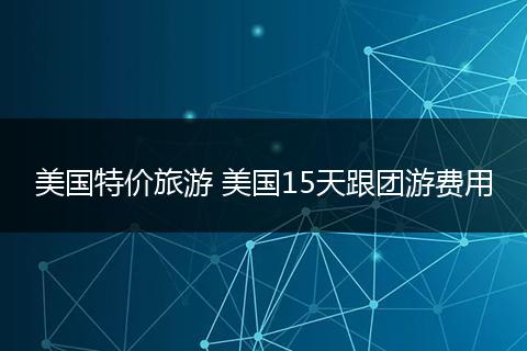 美国特价旅游 美国15天跟团游费用