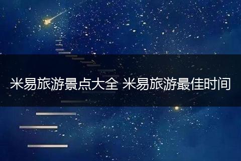 米易旅游景点大全 米易旅游最佳时间
