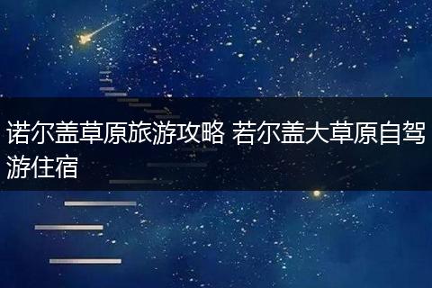 诺尔盖草原旅游攻略 若尔盖大草原自驾游住宿