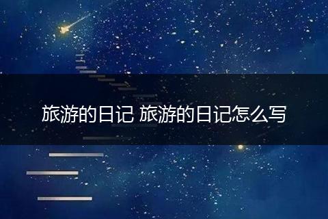 旅游的日记 旅游的日记怎么写