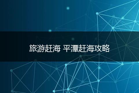 旅游赶海 平潭赶海攻略