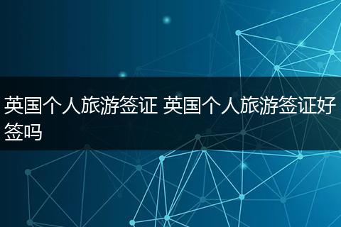 英国个人旅游签证 英国个人旅游签证好签吗