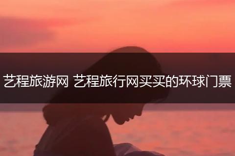 艺程旅游网 艺程旅行网买买的环球门票