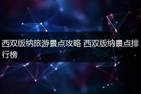 西双版纳旅游景点攻略 西双版纳景点排行榜
