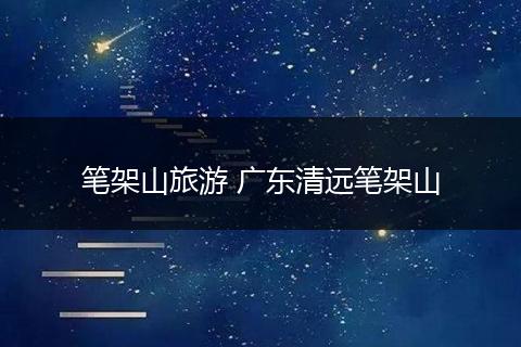 笔架山旅游 广东清远笔架山