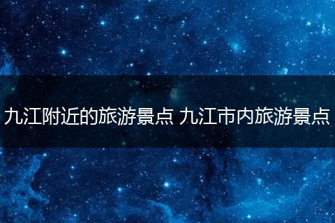 九江附近的旅游景点 九江市内旅游景点