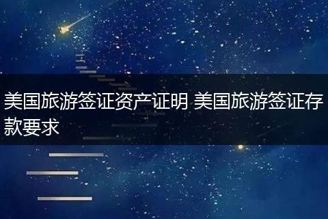 美国旅游签证资产证明 美国旅游签证存款要求