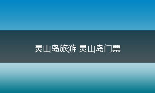 灵山岛旅游 灵山岛门票