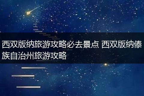 西双版纳旅游攻略必去景点 西双版纳傣族自治州旅游攻略