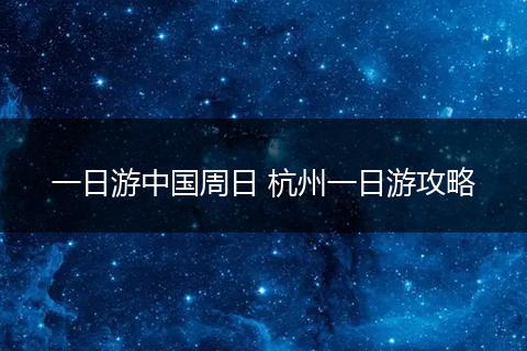 一日游中国周日 杭州一日游攻略