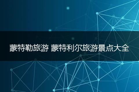 蒙特勒旅游 蒙特利尔旅游景点大全