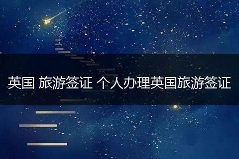 英国 旅游签证 个人办理英国旅游签证