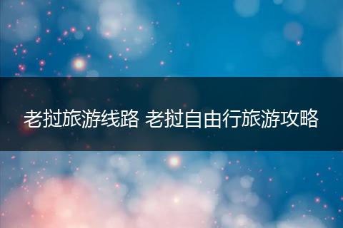 老挝旅游线路 老挝自由行旅游攻略