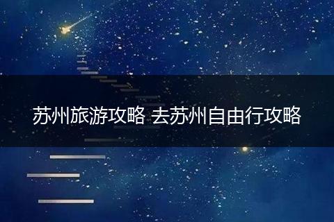 苏州旅游攻略 去苏州自由行攻略
