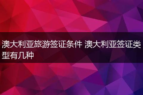 澳大利亚旅游签证条件 澳大利亚签证类型有几种