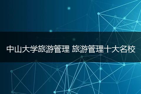 中山大学旅游管理 旅游管理十大名校