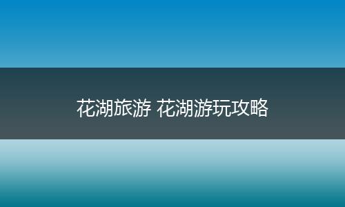 花湖旅游 花湖游玩攻略