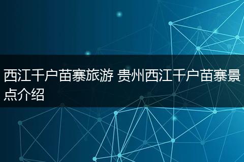 西江千户苗寨旅游 贵州西江千户苗寨景点介绍