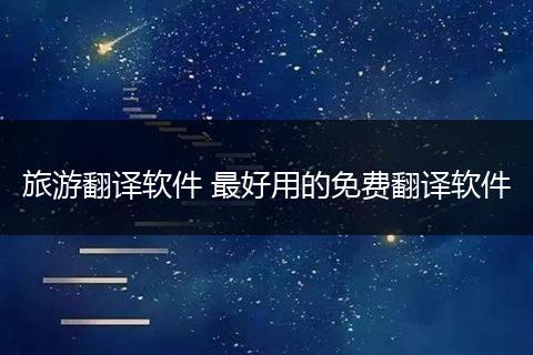 旅游翻译软件 最好用的免费翻译软件