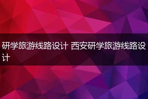研学旅游线路设计 西安研学旅游线路设计