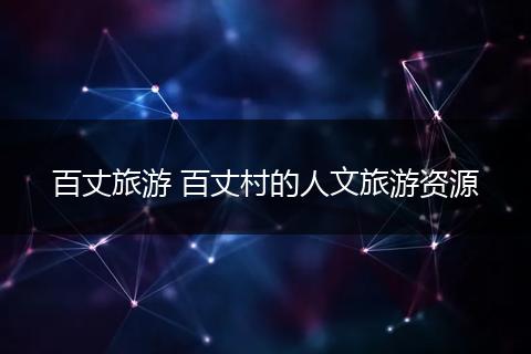 百丈旅游 百丈村的人文旅游资源