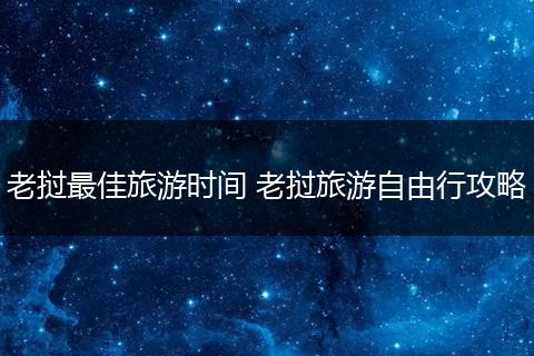 老挝最佳旅游时间 老挝旅游自由行攻略