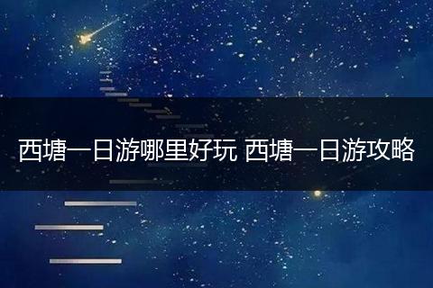 西塘一日游哪里好玩 西塘一日游攻略