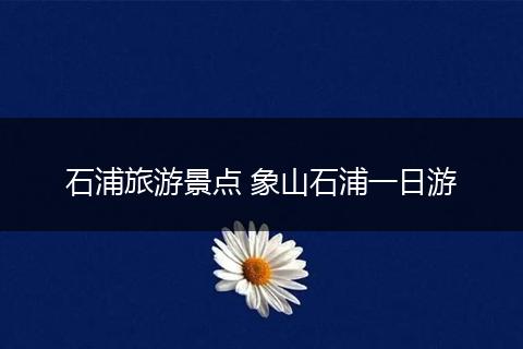 石浦旅游景点 象山石浦一日游
