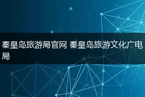 秦皇岛旅游局官网 秦皇岛旅游文化广电局
