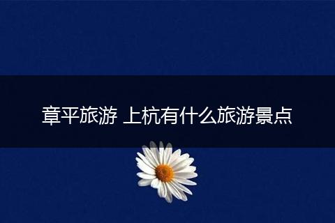 章平旅游 上杭有什么旅游景点