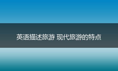 英语描述旅游 现代旅游的特点