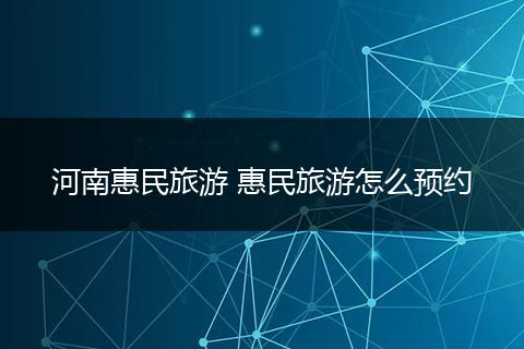河南惠民旅游 惠民旅游怎么预约