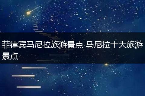 菲律宾马尼拉旅游景点 马尼拉十大旅游景点