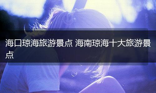 海口琼海旅游景点 海南琼海十大旅游景点