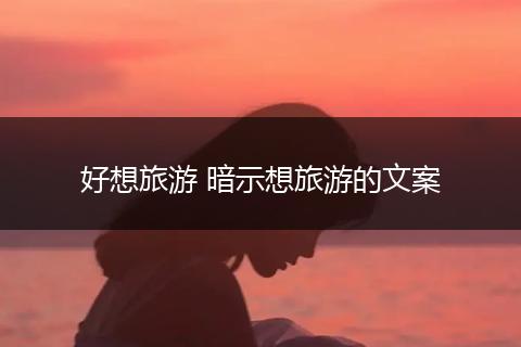 好想旅游 暗示想旅游的文案
