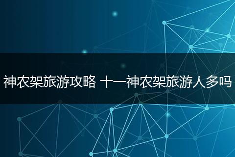 神农架旅游攻略 十一神农架旅游人多吗